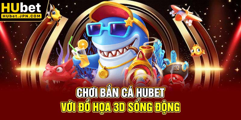 Chơi bắn cá Hubet với đồ họa 3D sống động