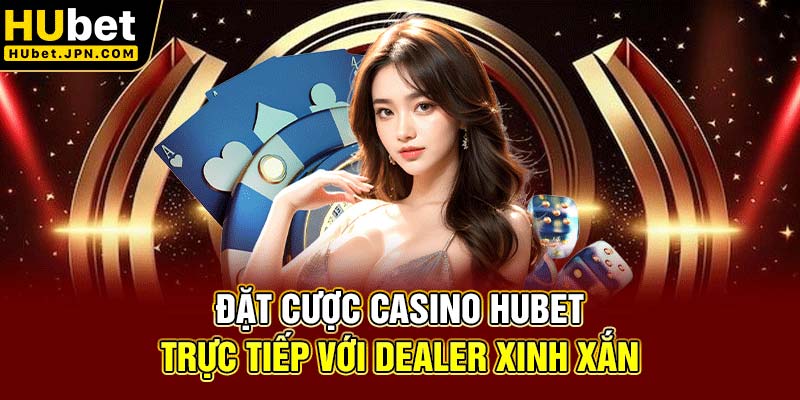 Đặt cược Casino Hubet trực tiếp với dealer xinh xắn