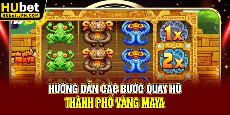 Hướng dẫn các bước quay hũ Thành phố vàng Maya