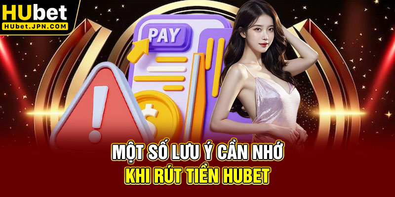 Một số lưu ý cần nhớ khi rút tiền Hubet