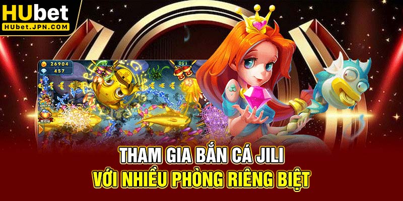Tham gia bắn cá Jili với nhiều phòng riêng biệt
